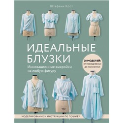 Идеальныe блузки. Инновационные выкройки на любую фигуру. Моделирование и инструкции по пошиву