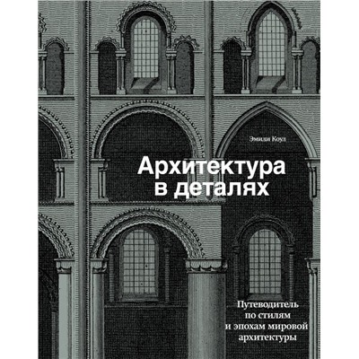 Архитектура в деталях. Путеводитель по стилям и эпохам мировой архитектуры