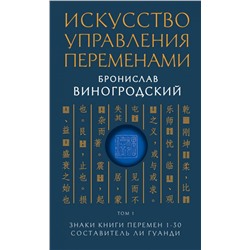 Искусство управления переменами. Том 1. Знаки Книги Перемен 1-30. Составитель Ли Гуанди