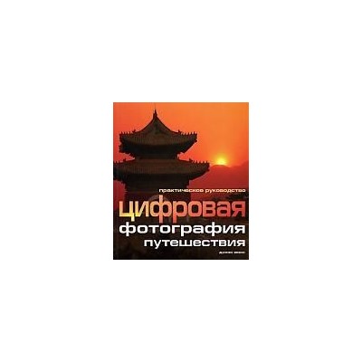 Цифровая фотография: Путешествия. Практическое руководство