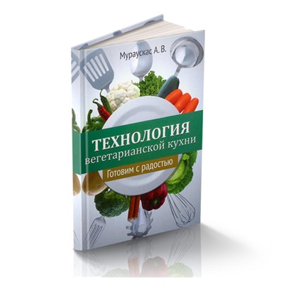 Книга ТЕХНОЛОГИЯ ВЕГЕТАРИАНСКОЙ КУХНИ Готовим с радостью, Мураускас А.В. (твёрдый переплёт, 320 стр., 20,5см*14,5см), 1 шт.