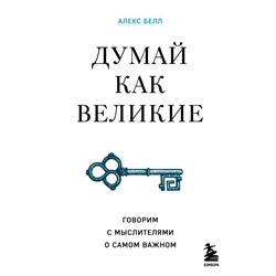 Думай как великие. Говорим с мыслителями о самом важном