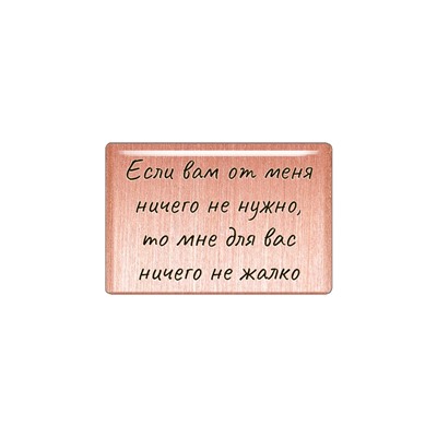 Магнит "Если вам от меня ничего не нужно, то мне для вас ничего не жалко" (медь, покрытие эмаль), Мастерская Алёшиных, 1 шт.