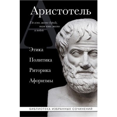 Аристотель. Этика, политика, риторика, афоризмы