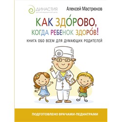 Книга КАК ЗДОРОВО, КОГДА РЕБЁНОК ЗДОРОВ! Книга обо всём для думающих родителей. Алексей Мастрюков (твёрдый переплёт, 224 стр.), 1 шт.