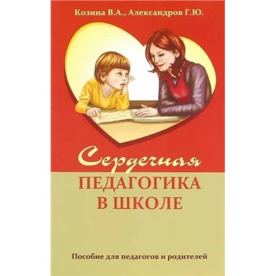 Книга СЕРДЕЧНАЯ ПЕДАГОГИКА В ШКОЛЕ. Пособие для педагогов и родителей. Козина В.А., Александров Г.Ю. (мягкий переплёт, 149 стр.), 1 шт.