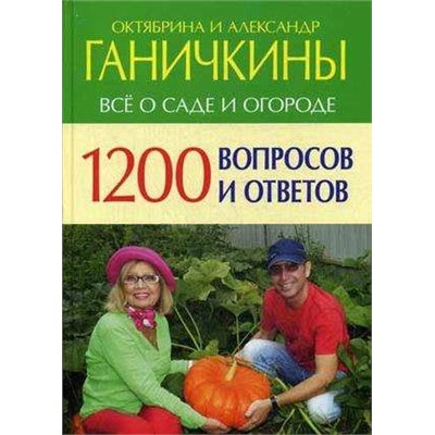 Октябрина Ганичкина Все о саде и огороде. 1200 вопросов и ответов