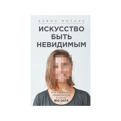 Искусство быть невидимым. Как сохранить приватность в эпоху Big Data
