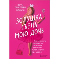 Золушка съела мою дочь. Как объяснить дочери, что быть собой лучше, чем пытаться стать принцессой