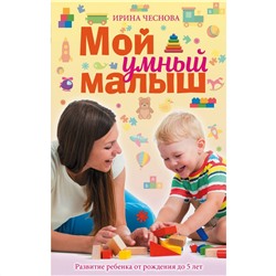 Книга МОЙ УМНЫЙ МАЛЫШ. Развитие ребёнка от рождения до 5 лет. Ирина Чеснова (твёрдый переплёт, 446 стр.), 1 шт.