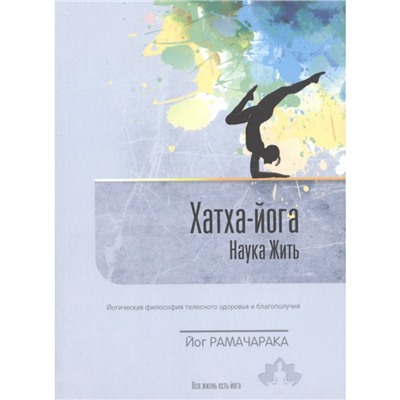 Книга ХАТХА-ЙОГА, Наука Жить, ВЫПУСК 2 (Йогическая философия телесного здоровья и благополучия), Йог Рамачарака (мягкий переплёт, 288 стр.,  20см х 14,5см), 1 шт.
