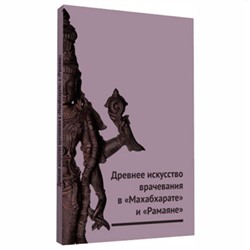 Книга ДРЕВНЕЕ ИСКУССТВО ВРАЧЕВАНИЯ В "МАХАБХАРАТЕ" И "РАМАЯНЕ", Суботялова А.М, Суботялов М.А. (мягкий переплёт, 96 стр., 18см*12см), 1 шт.