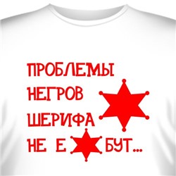 Футболка "Проблемы негров шерифа не ебут"