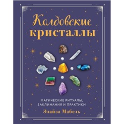 Колдовские кристаллы. Магические ритуалы, заклинания и практики
