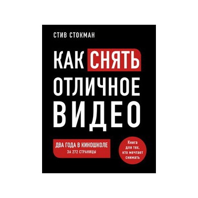 Как снять отличное видео. Книга для тех, кто мечтает снимать