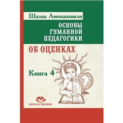 Книга ОСНОВЫ ГУМАННОЙ ПЕДАГОГИКИ. Книга 4. Об оценках. Шалва Амонашвили (твёрдый переплёт, 361 стр.), 1 шт.