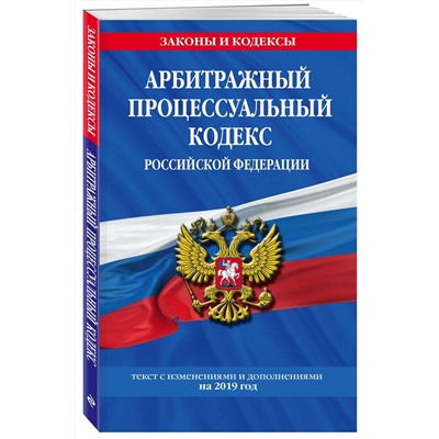 Арбитражный процессуальный кодекс Российской Федерации. Текст с изменениями и дополнениями на 2019 год