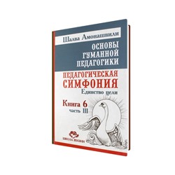 Книга ОСНОВЫ ГУМАННОЙ ПЕДАГОГИКИ. Книга 6, часть 3. Педагогическая симфония. Единство цели. Шалва Амонашвили (твёрдый переплёт, 300 стр.), 1 шт.