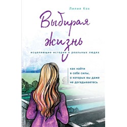 Выбирая жизнь. Как найти в себе силы, о которых вы даже не догадываетесь