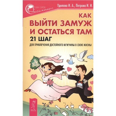 Книга КАК ВЫЙТИ ЗАМУЖ И ОСТАТЬСЯ ТАМ. 21 шаг для привлечения достойного мужчины в свою жизнь. Удилова И.А., Петрова И.И. (мягкий переплёт, 189 стр.), 1 шт.