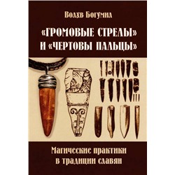 Книга "ГРОМОВЫЕ СТРЕЛЫ" И "ЧЁРТОВЫ ПАЛЬЦЫ". Магические практики в традиции славян. Волхв Богумил (мягкий переплёт, 165 стр.), 1 шт.
