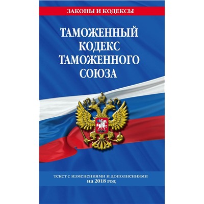 Таможенный кодекс Таможенного союза: текст с изм. и доп. на 2018 г. |