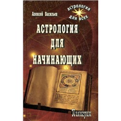 Книга АСТРОЛОГИЯ ДЛЯ НАЧИНАЮЩИХ. Алексей Васильев (мягкий переплёт, 350 стр.), 1 шт.