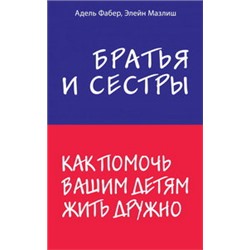 Братья и сестры. Как помочь вашим детям жить дружно