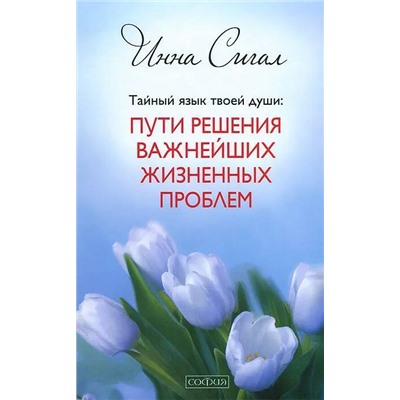 Книга ТАЙНЫЙ ЯЗЫК ТВОЕЙ ДУШИ: Пути решения важнейших жизненных проблем, Инна Сигал (твёрдый переплёт, 320 стр.), 1 шт.