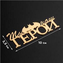 Топпер без шпажки "Ты наш герой" золотой 10*3 см