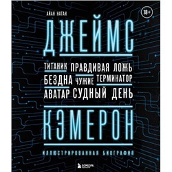 Джеймс Кэмерон. Иллюстрированная биография. От "Титаника" до "Аватара"