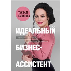 Идеальный бизнес-ассистент. Как найти и воспитать надежного помощника