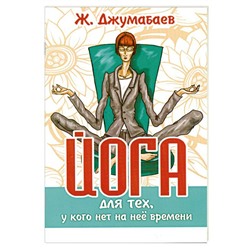 Книга ЙОГА ДЛЯ ТЕХ, У КОГО НА НЕЁ НЕТ ВРЕМЕНИ. Ж. Джумабаев (мягкий переплёт, 73 стр.), 1 шт.