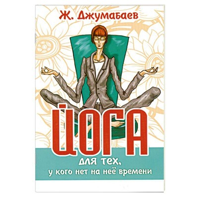 Книга ЙОГА ДЛЯ ТЕХ, У КОГО НА НЕЁ НЕТ ВРЕМЕНИ. Ж. Джумабаев (мягкий переплёт, 73 стр.), 1 шт.