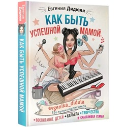Книга КАК БЫТЬ УСПЕШНОЙ МАМОЙ. Евгения Дидюля (твёрдый переплёт, 192 стр.), 1 шт.