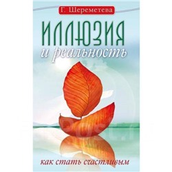 Книга ИЛЛЮЗИЯ И РЕАЛЬНОСТЬ Как стать счастливым, Г.Шереметева (мягкий переплёт, 144 стр., 19,5см*12см), 1 шт.