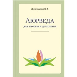 Книга АЮРВЕДА ДЛЯ ЗДОРОВЬЯ И ДОЛГОЛЕТИЯ, Дилипкумар К.В. (твёрдый переплёт, 224 стр., 21,5см*14,5см), 1 шт.
