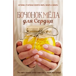 Бочонок Мёда для Сердца. Истории, от которых хочется жить, любить и верить
