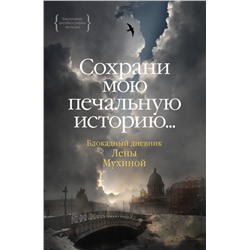 Сохрани мою печальную историю... Блокадный дневник Лены Мухиной (нов.обл.)