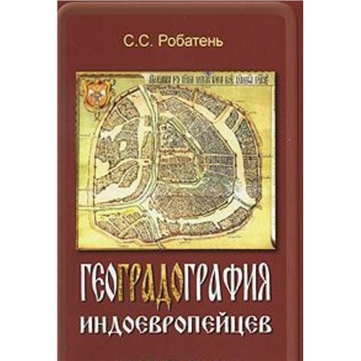 Книга ГЕОГРАДОГРАФИЯ ИНДОЕВРОПЕЙЦЕВ. С.С. Робатень (мягкий переплёт, 176 стр.), 1 шт.