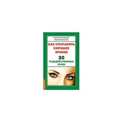Книга КАК СОХРАНИТЬ ХОРОШЕЕ ЗРЕНИЕ. 30 ЧУДОДЕЙСТВЕННЫХ ТОЧЕК, Александр Медведев, Ирина Медведева (мягкий переплёт, 40 стр., 20см*12,5см), 1 шт.