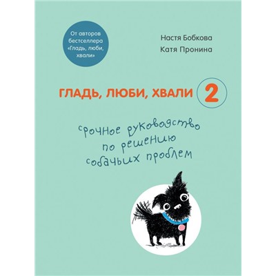 Гладь, люби, хвали 2. Срочное руководство по решению собачьих проблем (от авторов бестселлера "Гладь, люби, хвали")