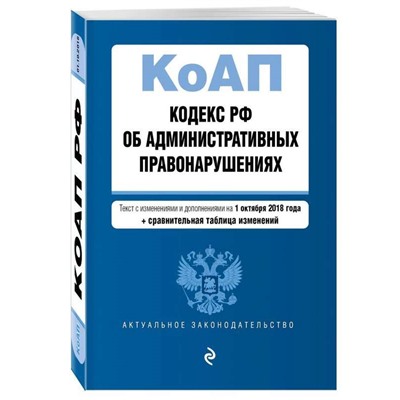 Кодекс РФ об административных правонарушениях. Текст с изменениями и дополнениями на 1 октября 2018 года (+ сравнительная таблица изменений)