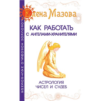 Книга КАК РАБОТАТЬ С АНГЕЛАМИ-ХРАНИТЕЛЯМИ. Астрология чисел и судеб. Елена Мазова (мягкий переплёт, 128 стр.), 1 шт.