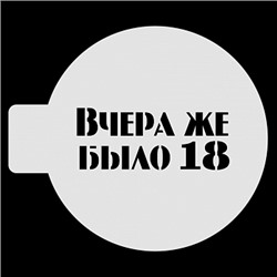 Трафарет для бенто-торта "Вчера же было 18", 10 см