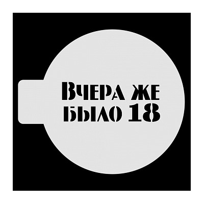 Трафарет для бенто-торта "Вчера же было 18", 10 см