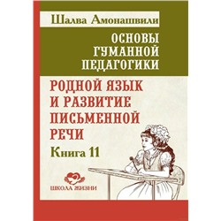 Книга ОСНОВЫ ГУМАННОЙ ПЕДАГОГИКИ. Книга 11. Родной язык и развитие письменной речи, Шалва Амонашвили (твёрдый переплёт, 301 стр.), 1 шт.