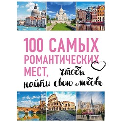 100 самых романтических мест мира, чтобы найти свою любовь. 2-е изд. испр. и доп. (нов. оф. серии)