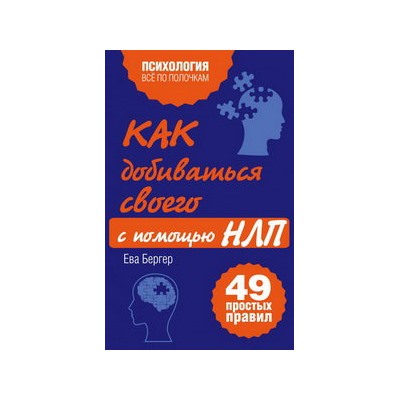 Как добиваться своего с помощью НЛП. 49 простых правил