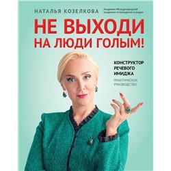 Наталья Козелкова: Не выходи на люди голым! Конструктор речевого имиджа. Практическое руководство